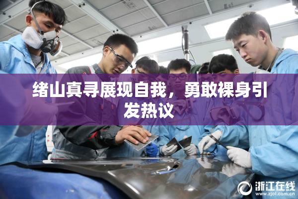 绪山真寻展现自我，勇敢裸身引发热议