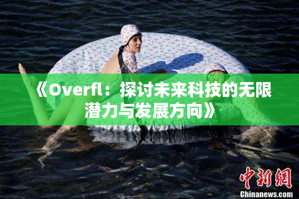 《Overfl：探讨未来科技的无限潜力与发展方向》