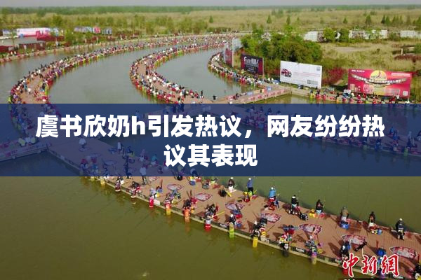 虞书欣奶h引发热议，网友纷纷热议其表现