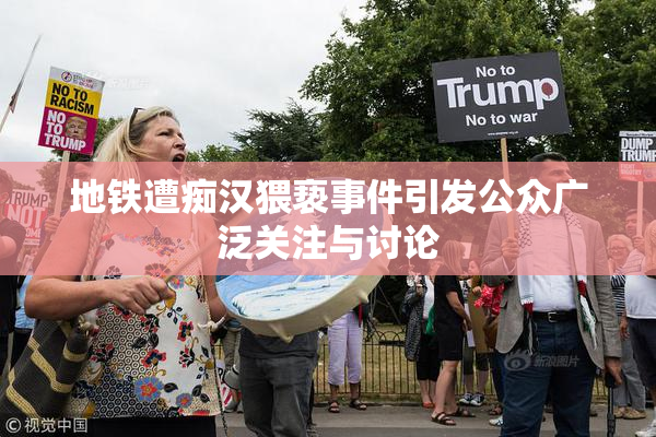 地铁遭痴汉猥亵事件引发公众广泛关注与讨论