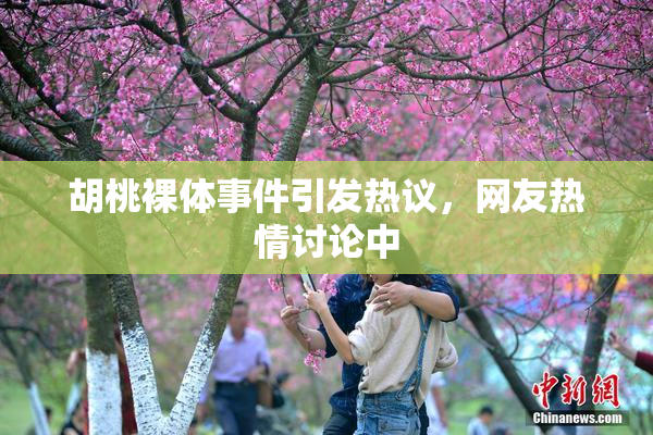 胡桃裸体事件引发热议，网友热情讨论中