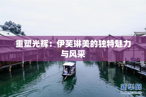 重塑光辉：伊芙琳美的独特魅力与风采