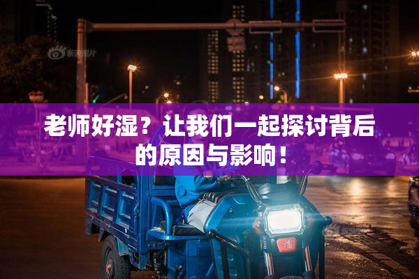 老师好湿？让我们一起探讨背后的原因与影响！