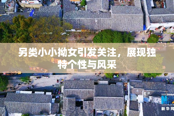 另类小小拗女引发关注，展现独特个性与风采