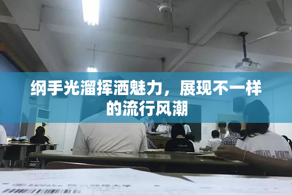 纲手光溜挥洒魅力，展现不一样的流行风潮