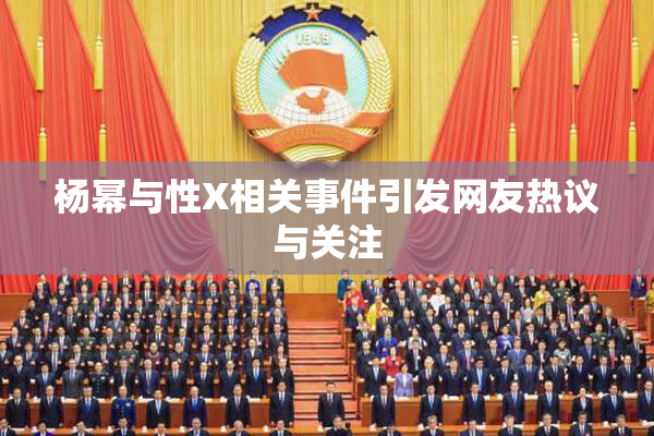 杨幂与性X相关事件引发网友热议与关注