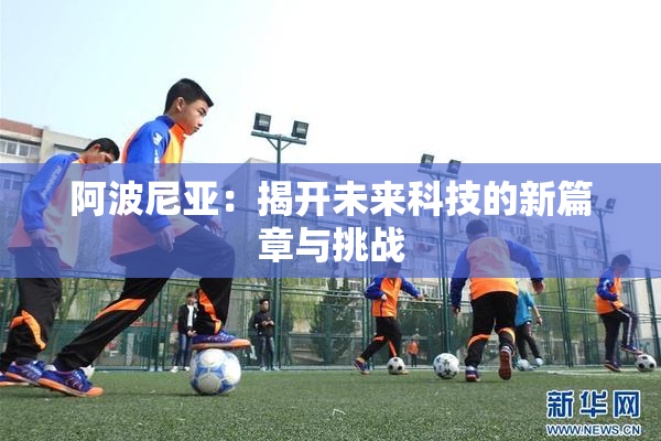 阿波尼亚：揭开未来科技的新篇章与挑战