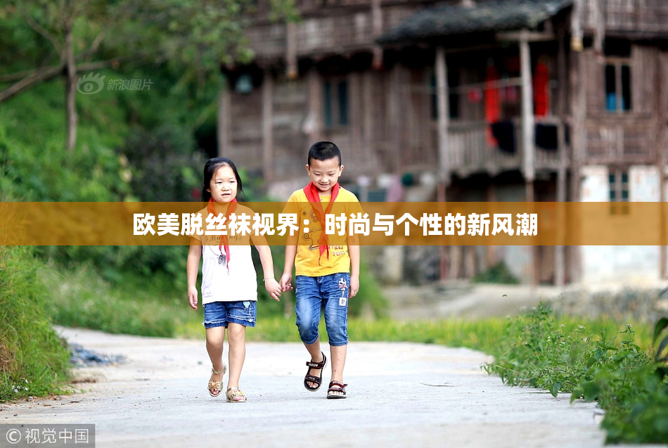 欧美脱丝袜视界：时尚与个性的新风潮