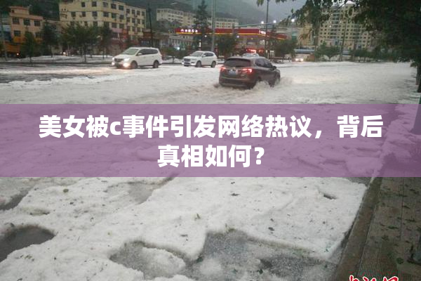 美女被c事件引发网络热议，背后真相如何？