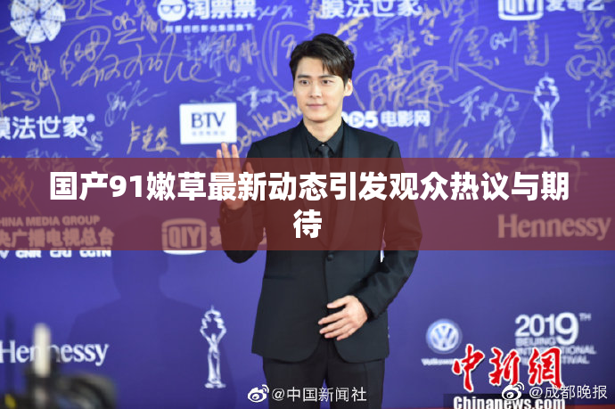 国产91嫩草最新动态引发观众热议与期待
