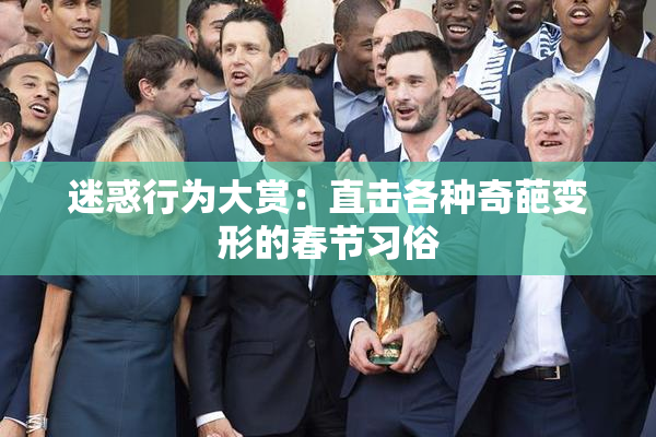 迷惑行为大赏：直击各种奇葩变形的春节习俗