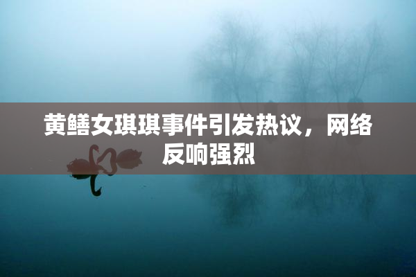 黄鳝女琪琪事件引发热议，网络反响强烈