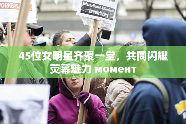 45位女明星齐聚一堂，共同闪耀荧幕魅力 момент