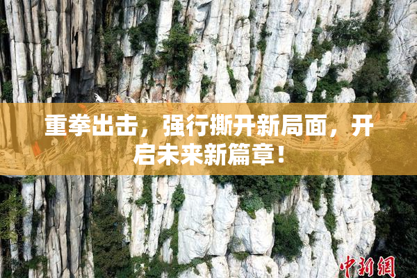 重拳出击，强行撕开新局面，开启未来新篇章！