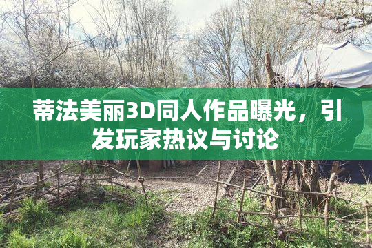 蒂法美丽3D同人作品曝光，引发玩家热议与讨论