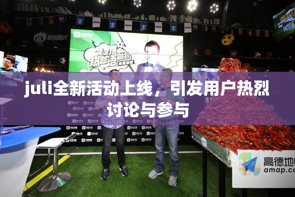 juli全新活动上线，引发用户热烈讨论与参与