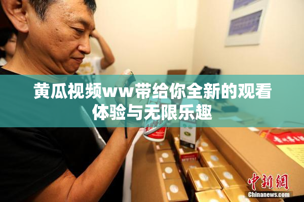 黄瓜视频ww带给你全新的观看体验与无限乐趣