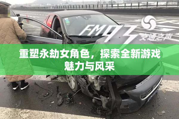 重塑永劫女角色，探索全新游戏魅力与风采