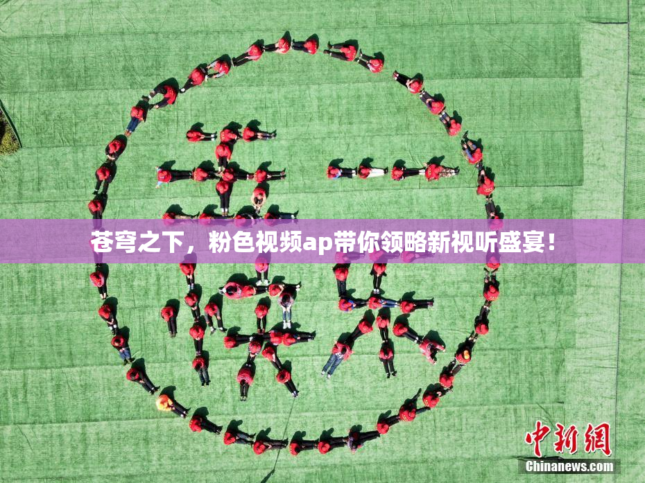 苍穹之下，粉色视频ap带你领略新视听盛宴！