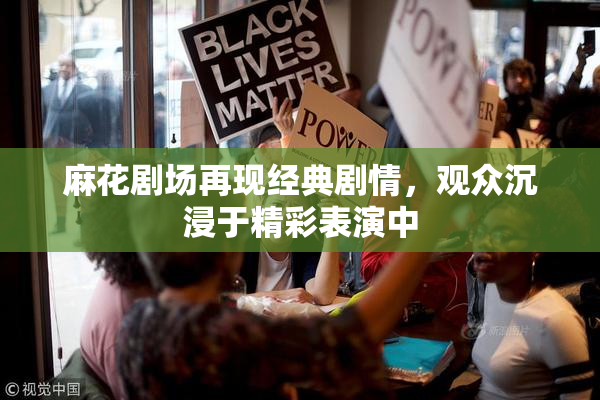 麻花剧场再现经典剧情，观众沉浸于精彩表演中