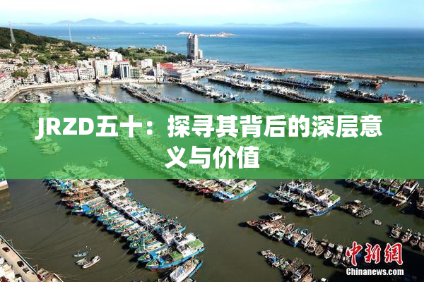 JRZD五十：探寻其背后的深层意义与价值