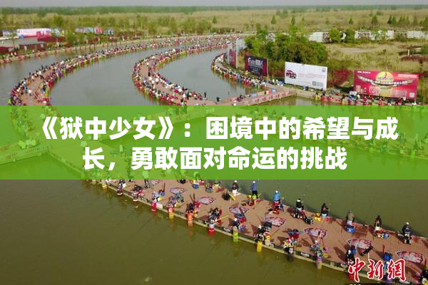 《狱中少女》：困境中的希望与成长，勇敢面对命运的挑战