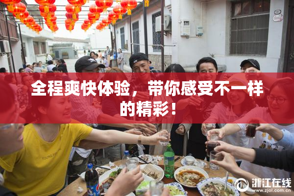 全程爽快体验，带你感受不一样的精彩！