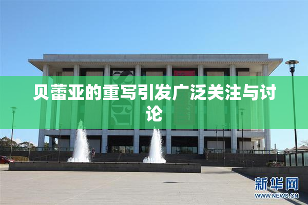 贝蕾亚的重写引发广泛关注与讨论