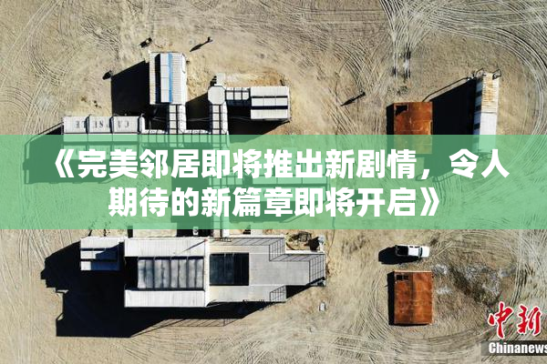 《完美邻居即将推出新剧情，令人期待的新篇章即将开启》