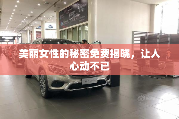 美丽女性的秘密免费揭晓，让人心动不已
