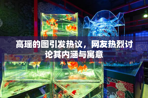 高瑶的图引发热议，网友热烈讨论其内涵与寓意