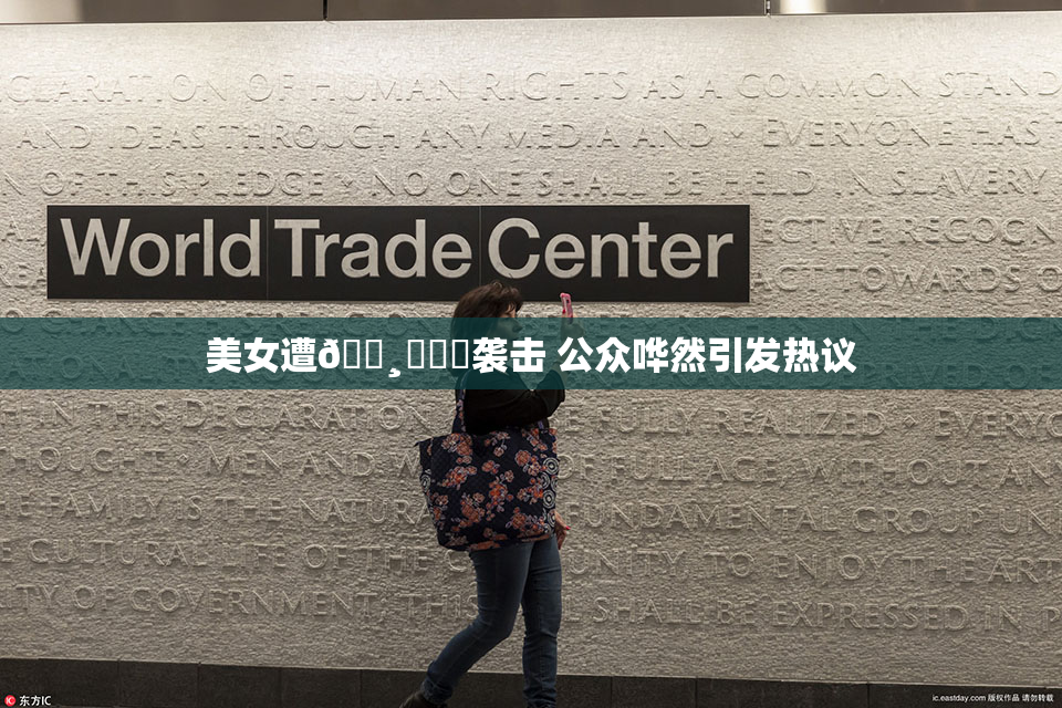 美女遭🌸‌❌‌袭击 公众哗然引发热议