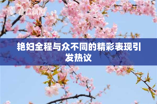 艳妇全程与众不同的精彩表现引发热议