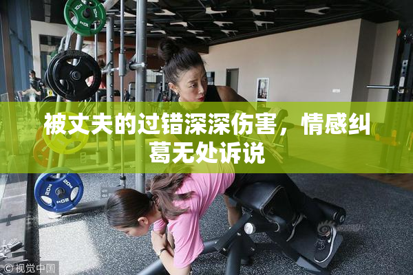 被丈夫的过错深深伤害，情感纠葛无处诉说
