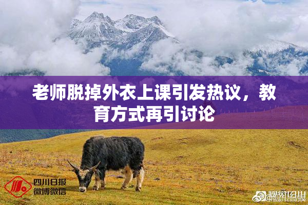 老师脱掉外衣上课引发热议，教育方式再引讨论