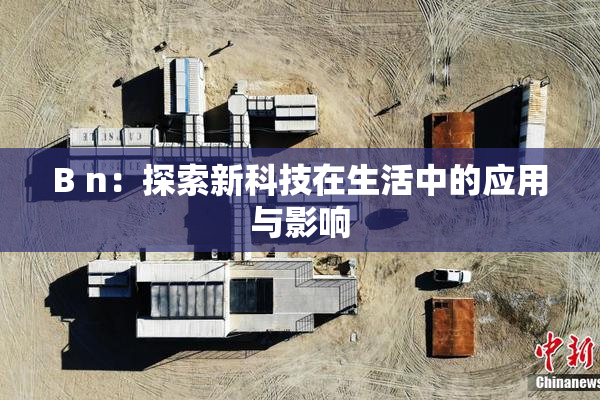 B n：探索新科技在生活中的应用与影响