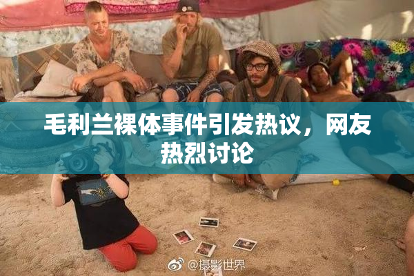 毛利兰裸体事件引发热议，网友热烈讨论