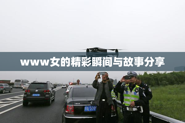www女的精彩瞬间与故事分享