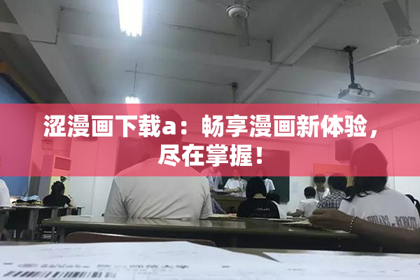 涩漫画下载a：畅享漫画新体验，尽在掌握！