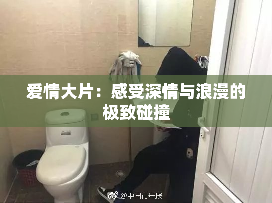 爱情大片：感受深情与浪漫的极致碰撞