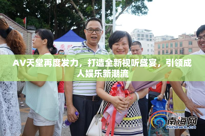 AV天堂再度发力，打造全新视听盛宴，引领成人娱乐新潮流