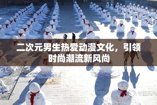 二次元男生热爱动漫文化，引领时尚潮流新风尚
