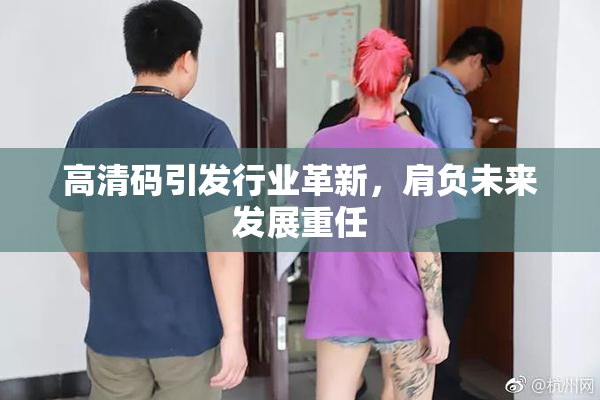 高清码引发行业革新，肩负未来发展重任
