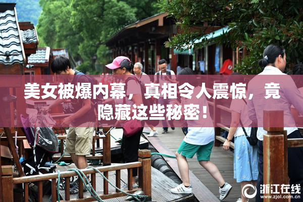 美女被爆内幕，真相令人震惊，竟隐藏这些秘密！
