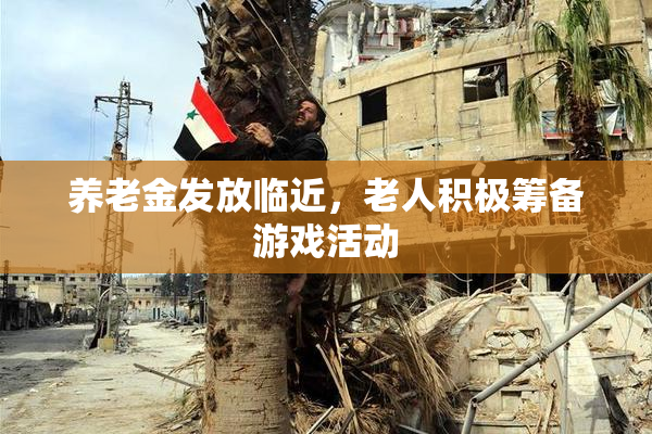 养老金发放临近，老人积极筹备游戏活动