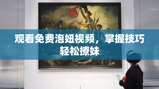 观看免费泡妞视频，掌握技巧轻松撩妹
