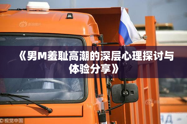 《男M羞耻高潮的深层心理探讨与体验分享》