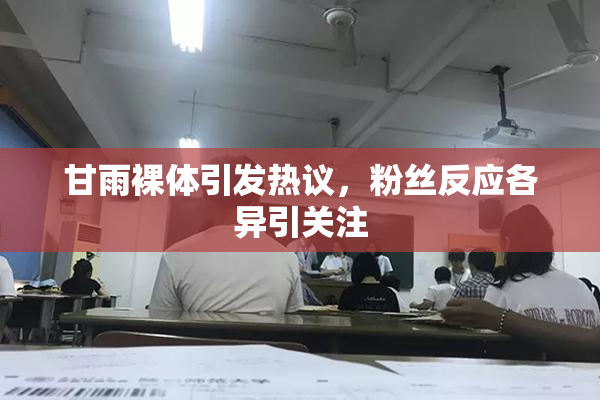甘雨裸体引发热议，粉丝反应各异引关注