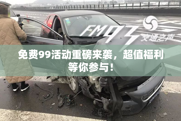 免费99活动重磅来袭，超值福利等你参与！