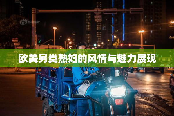 欧美另类熟妇的风情与魅力展现